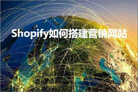 专业网站推广公司 跨境电商知识:Shopify如何搭建营销网站